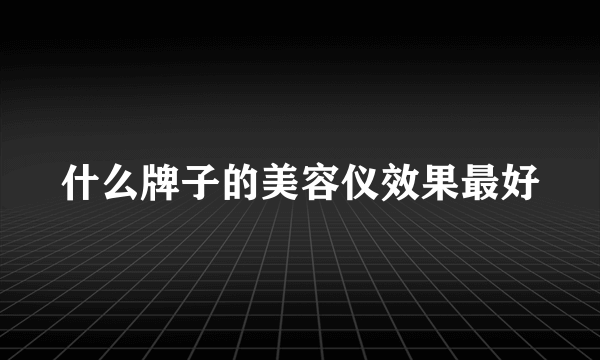 什么牌子的美容仪效果最好