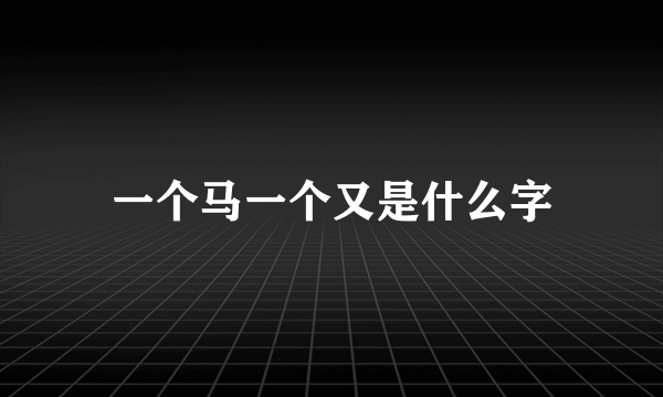 一个马一个又是什么字