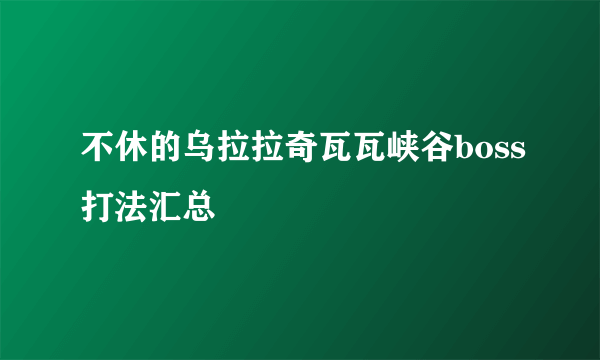 不休的乌拉拉奇瓦瓦峡谷boss打法汇总