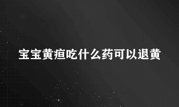 宝宝黄疸吃什么药可以退黄