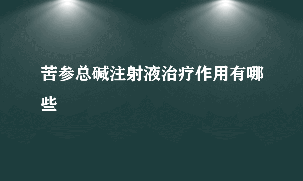 苦参总碱注射液治疗作用有哪些