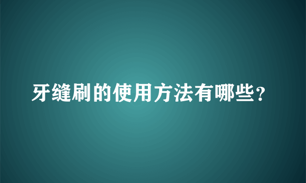 牙缝刷的使用方法有哪些？