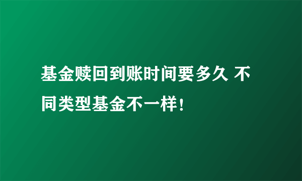 基金赎回到账时间要多久 不同类型基金不一样！