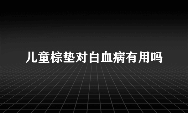 儿童棕垫对白血病有用吗