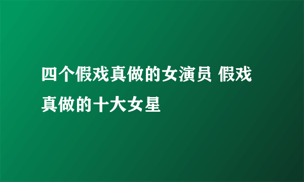 四个假戏真做的女演员 假戏真做的十大女星