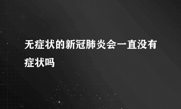 无症状的新冠肺炎会一直没有症状吗