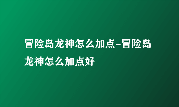 冒险岛龙神怎么加点-冒险岛龙神怎么加点好