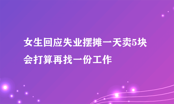 女生回应失业摆摊一天卖5块 会打算再找一份工作