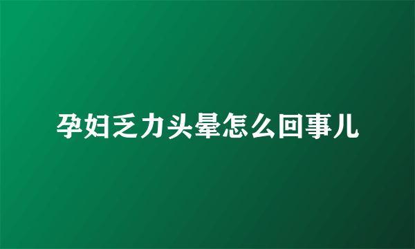 孕妇乏力头晕怎么回事儿