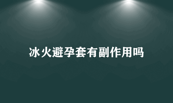 冰火避孕套有副作用吗