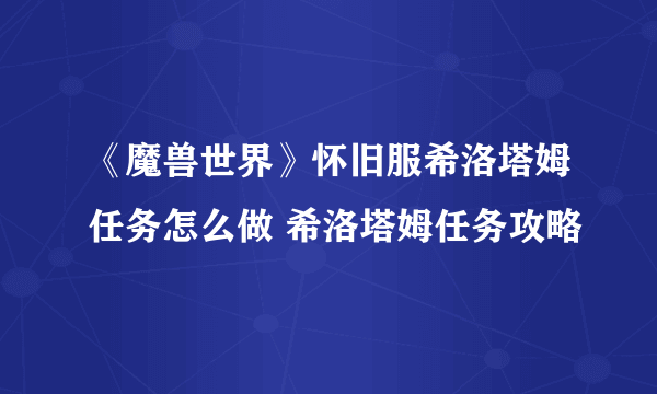 《魔兽世界》怀旧服希洛塔姆任务怎么做 希洛塔姆任务攻略