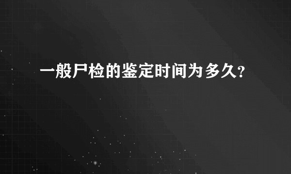 一般尸检的鉴定时间为多久？