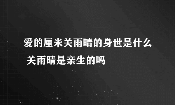 爱的厘米关雨晴的身世是什么 关雨晴是亲生的吗