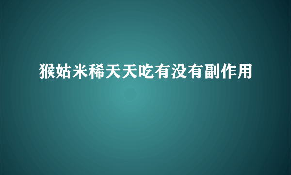 猴姑米稀天天吃有没有副作用