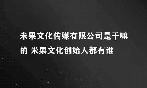 米果文化传媒有限公司是干嘛的 米果文化创始人都有谁