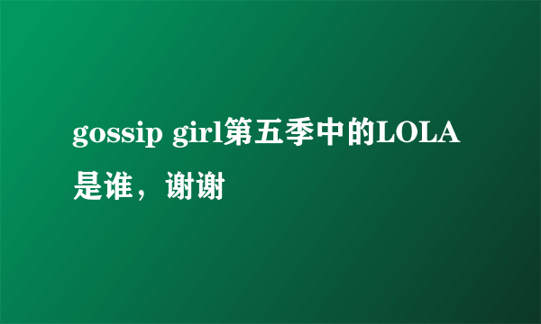 gossip girl第五季中的LOLA是谁，谢谢