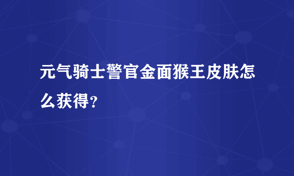 元气骑士警官金面猴王皮肤怎么获得？