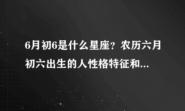 6月初6是什么星座？农历六月初六出生的人性格特征和整体运势详解