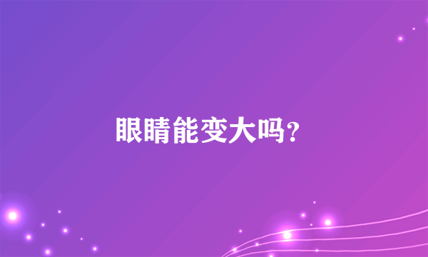 眼睛能变大吗？