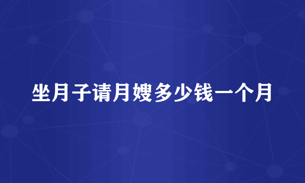 坐月子请月嫂多少钱一个月