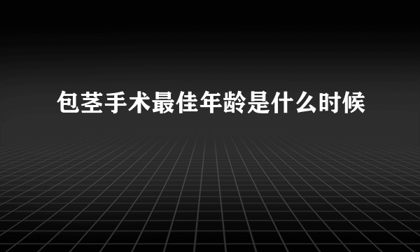 包茎手术最佳年龄是什么时候