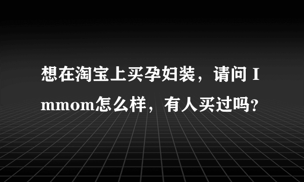 想在淘宝上买孕妇装，请问 Immom怎么样，有人买过吗？