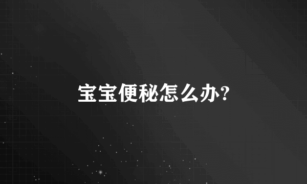 宝宝便秘怎么办?