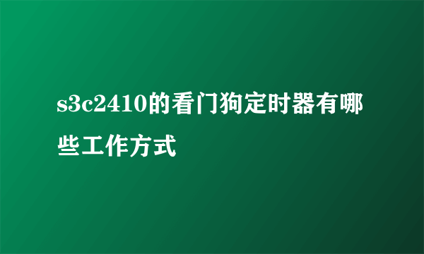 s3c2410的看门狗定时器有哪些工作方式