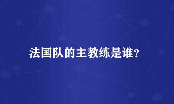 法国队的主教练是谁？