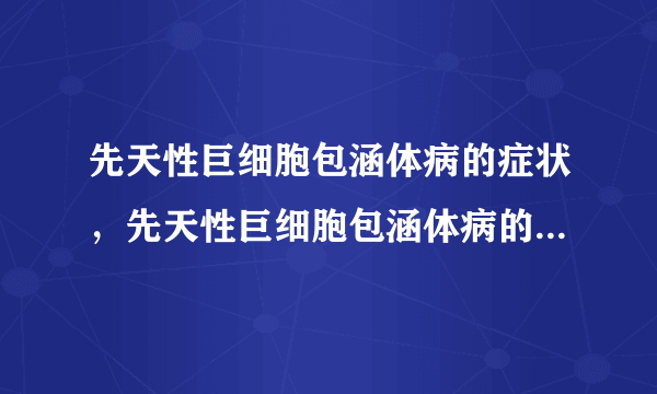 先天性巨细胞包涵体病的症状，先天性巨细胞包涵体病的早期症状，并发症