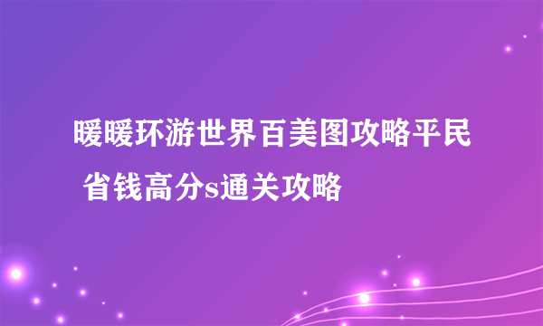 暖暖环游世界百美图攻略平民 省钱高分s通关攻略