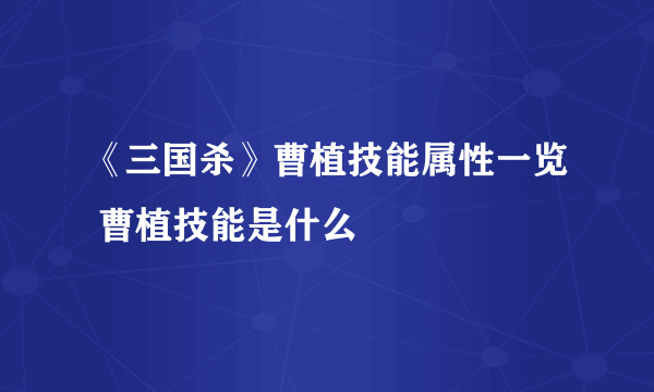 《三国杀》曹植技能属性一览 曹植技能是什么