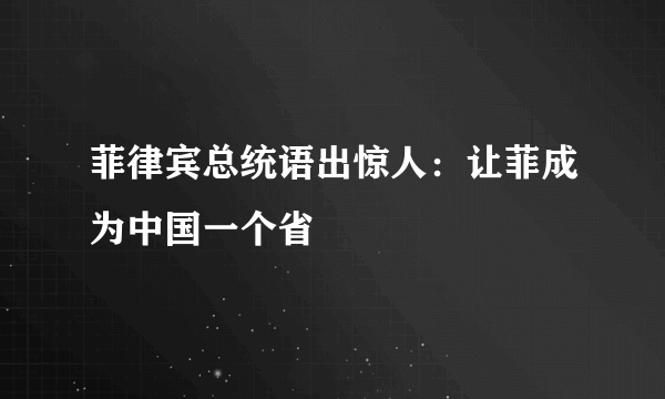 菲律宾总统语出惊人：让菲成为中国一个省