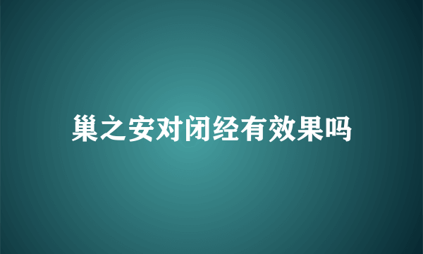 巢之安对闭经有效果吗