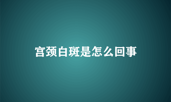 宫颈白斑是怎么回事