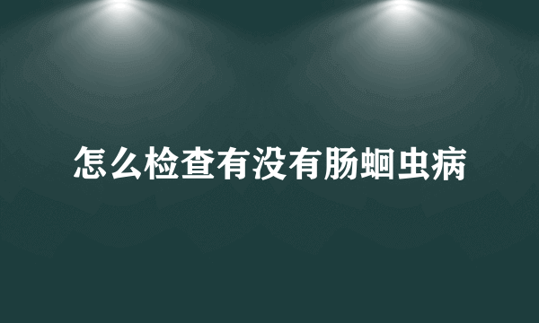 怎么检查有没有肠蛔虫病