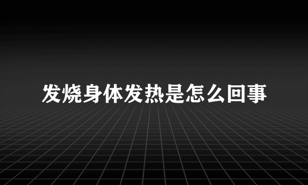 发烧身体发热是怎么回事