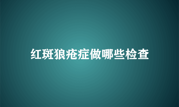 红斑狼疮症做哪些检查