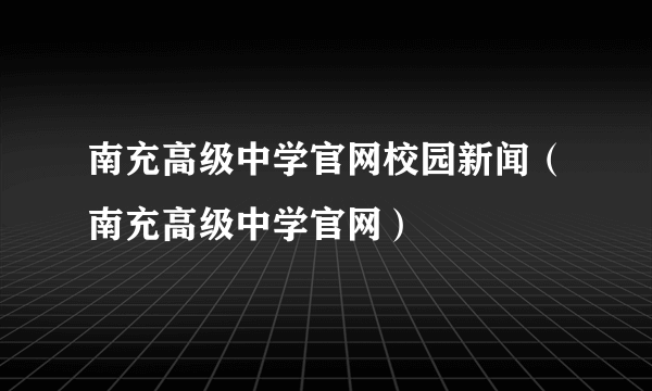 南充高级中学官网校园新闻（南充高级中学官网）