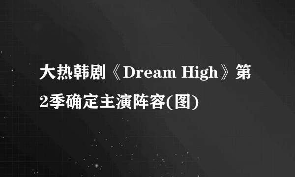 大热韩剧《Dream High》第2季确定主演阵容(图)