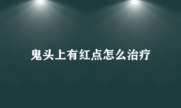 鬼头上有红点怎么治疗