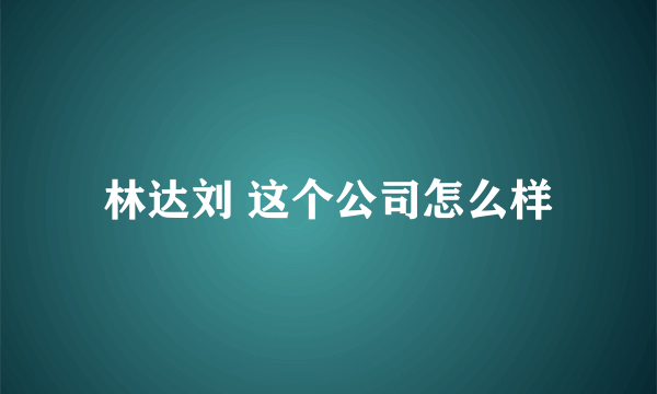 林达刘 这个公司怎么样