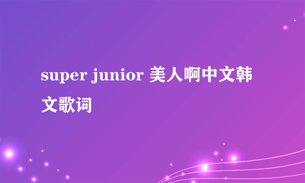 super junior 美人啊中文韩文歌词