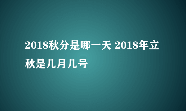 2018秋分是哪一天 2018年立秋是几月几号