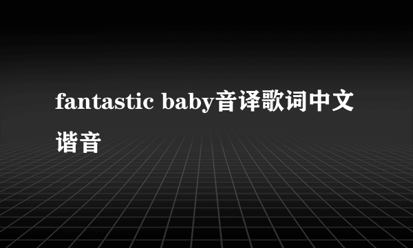 fantastic baby音译歌词中文谐音