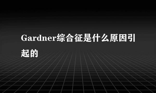 Gardner综合征是什么原因引起的