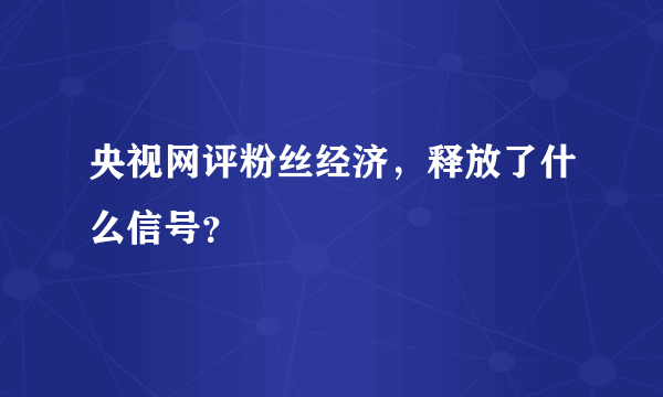 央视网评粉丝经济，释放了什么信号？