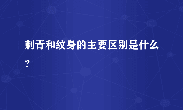 刺青和纹身的主要区别是什么？