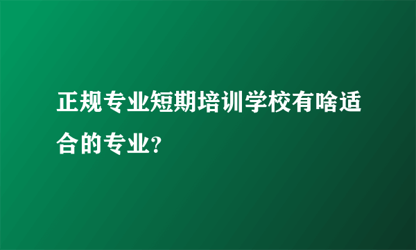 正规专业短期培训学校有啥适合的专业？