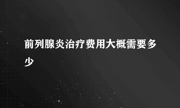 前列腺炎治疗费用大概需要多少